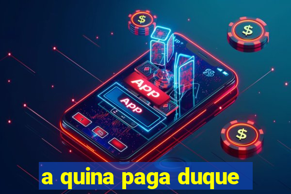 a quina paga duque
